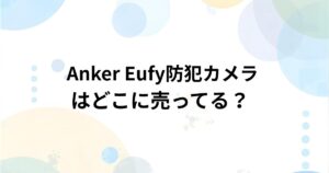 Anker Eufy(ユーフィー)防犯カメラ どこで売ってる？家電量販店・通販の取扱店まとめ