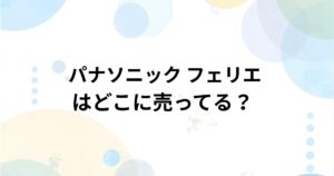 パナソニック フェリエはどこで売ってる？実店舗・通販の取扱店まとめ
