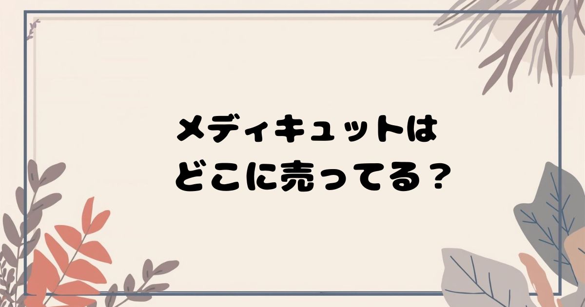 メディキュットはどこで売ってる? ドラッグストア・通販の最新取扱状況まとめ