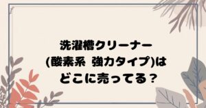 洗濯槽クリーナー(酸素系)はどこで売ってる？ 実店舗・通販の販売店まとめ