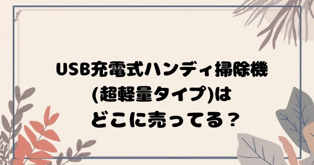 USB充電式ハンディ掃除機(超軽量タイプ)はどこで売ってる？