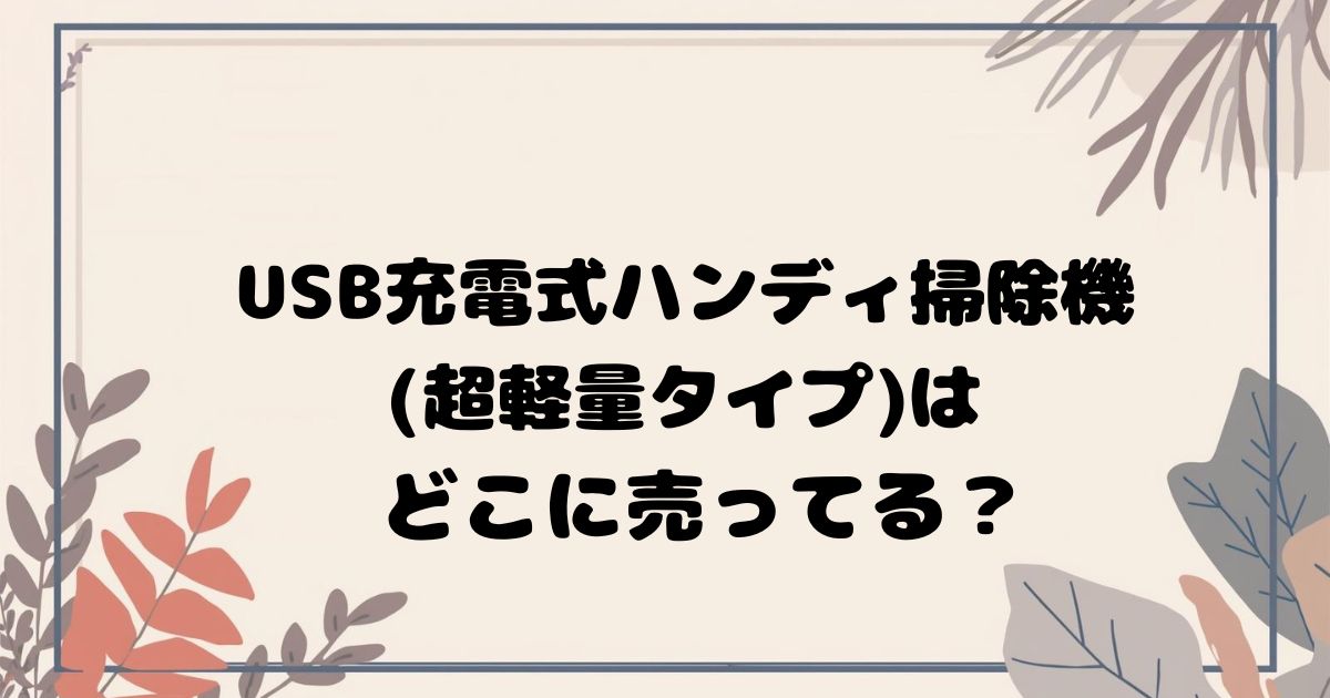 USB充電式ハンディ掃除機(超軽量タイプ)はどこで売ってる？